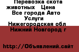 Перевозка скота животных › Цена ­ 39 - Все города Авто » Услуги   . Нижегородская обл.,Нижний Новгород г.